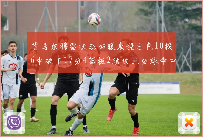 贾马尔穆雷状态回暖表现出色10投6中砍下17分4篮板2助攻三分球命中率高达50