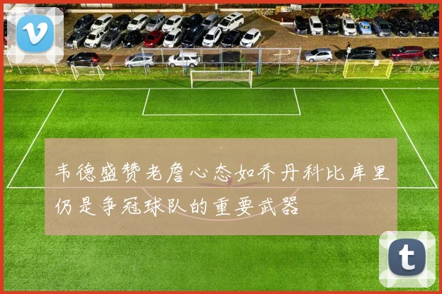 韦德盛赞老詹心态如乔丹科比库里仍是争冠球队的重要武器