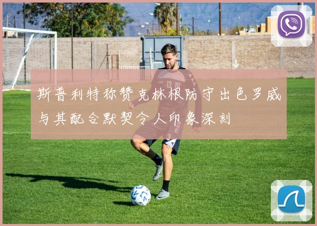 斯普利特称赞克林根防守出色罗威与其配合默契令人印象深刻