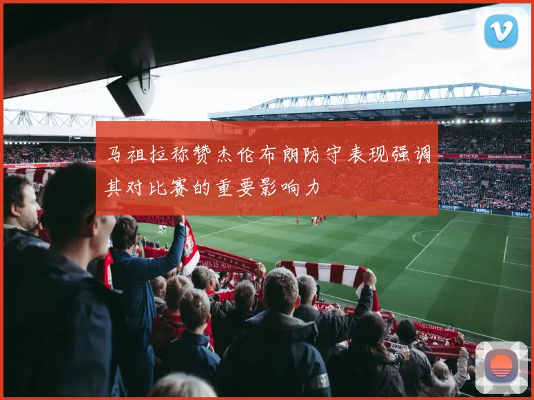 马祖拉称赞杰伦布朗防守表现强调其对比赛的重要影响力