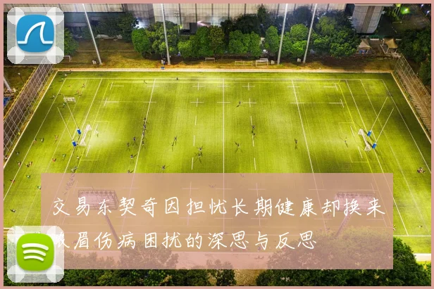 交易东契奇因担忧长期健康却换来浓眉伤病困扰的深思与反思