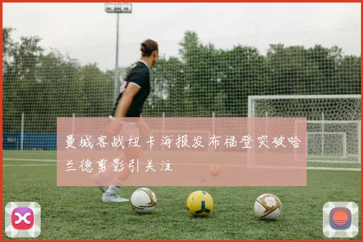 曼城客战纽卡海报发布福登突破哈兰德剪影引关注