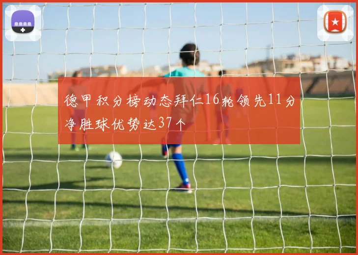 德甲积分榜动态拜仁16轮领先11分净胜球优势达37个