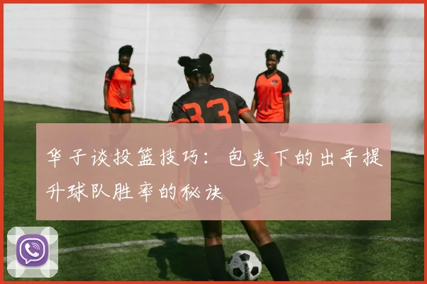 华子谈投篮技巧：包夹下的出手提升球队胜率的秘诀