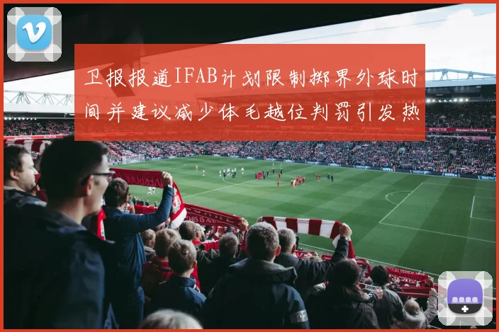 卫报报道IFAB计划限制掷界外球时间并建议减少体毛越位判罚引发热议