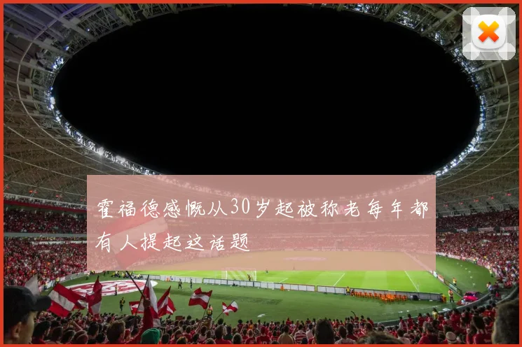 霍福德感慨从30岁起被称老每年都有人提起这话题