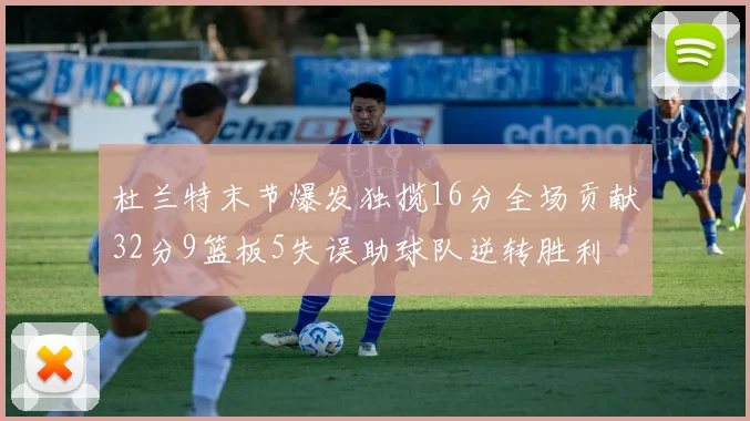 杜兰特末节爆发独揽16分全场贡献32分9篮板5失误助球队逆转胜利