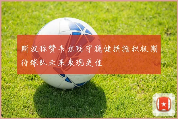 斯波称赞韦尔防守稳健拼抢积极期待球队未来表现更佳