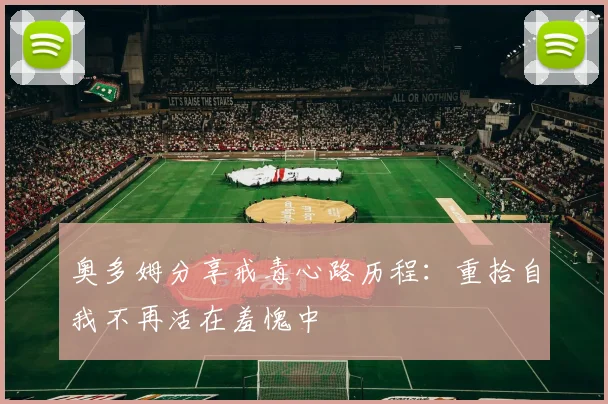 奥多姆分享戒毒心路历程：重拾自我不再活在羞愧中