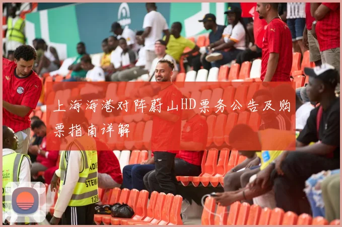 上海海港对阵蔚山HD票务公告及购票指南详解
