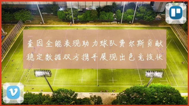 奎因全能表现助力球队费尔斯贡献稳定数据双方携手展现出色竞技状态