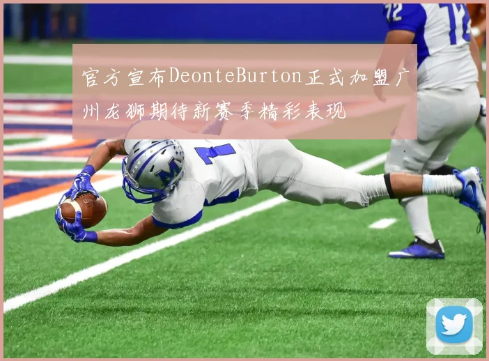 官方宣布DeonteBurton正式加盟广州龙狮期待新赛季精彩表现
