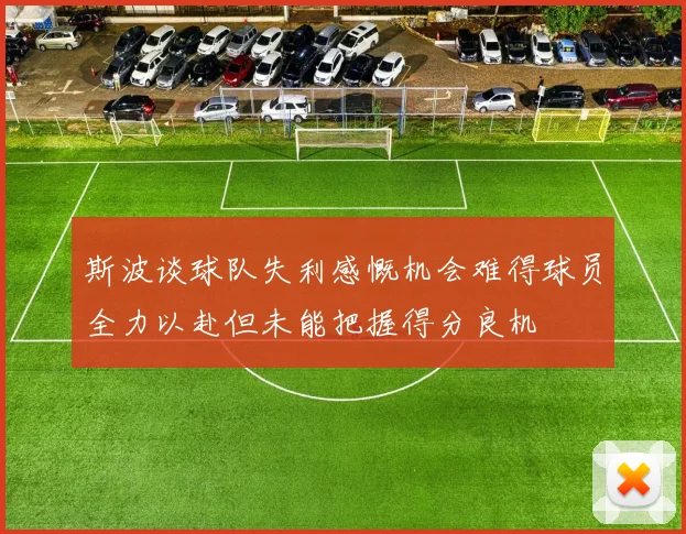 斯波谈球队失利感慨机会难得球员全力以赴但未能把握得分良机