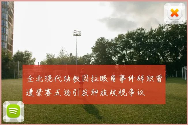 全北现代助教因拉眼角事件辞职曾遭禁赛五场引发种族歧视争议