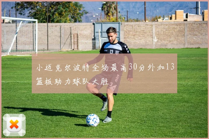 小迈克尔波特全场最高30分外加13篮板助力球队大胜