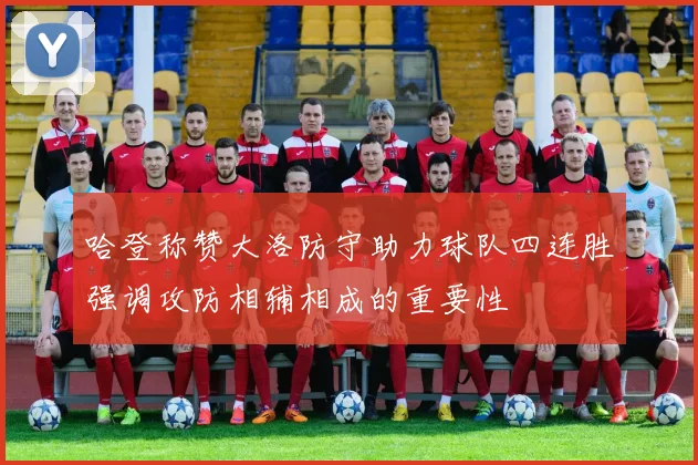 哈登称赞大洛防守助力球队四连胜强调攻防相辅相成的重要性