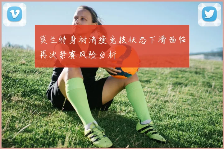莫兰特身材消瘦竞技状态下滑面临再次禁赛风险分析