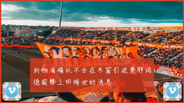 利物浦确认不会在冬窗引进费耶诺德前锋上田绮世的消息