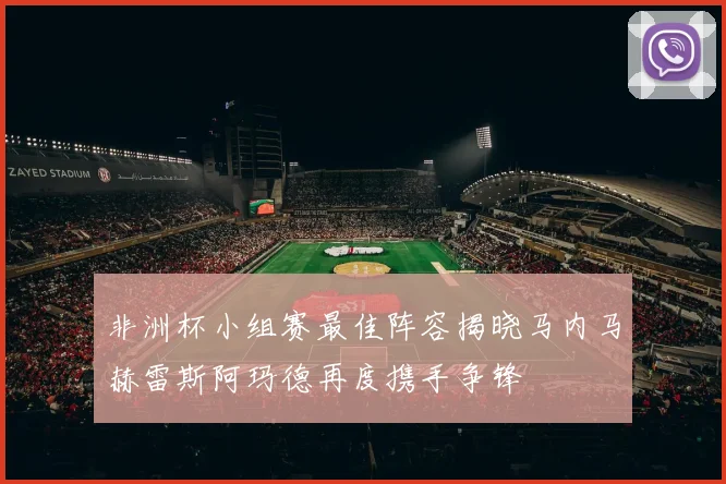 非洲杯小组赛最佳阵容揭晓马内马赫雷斯阿玛德再度携手争锋