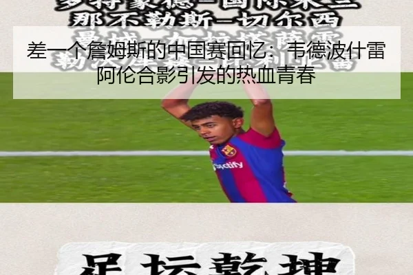 差一个詹姆斯的中国赛回忆:韦德波什雷阿伦合影引发的热血青春 - YaboSports