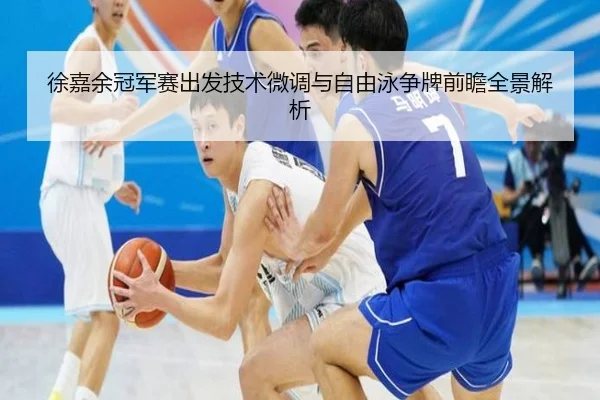 徐嘉余冠军赛出发技术微调与自由泳争牌前瞻全景解析 | YaboSports